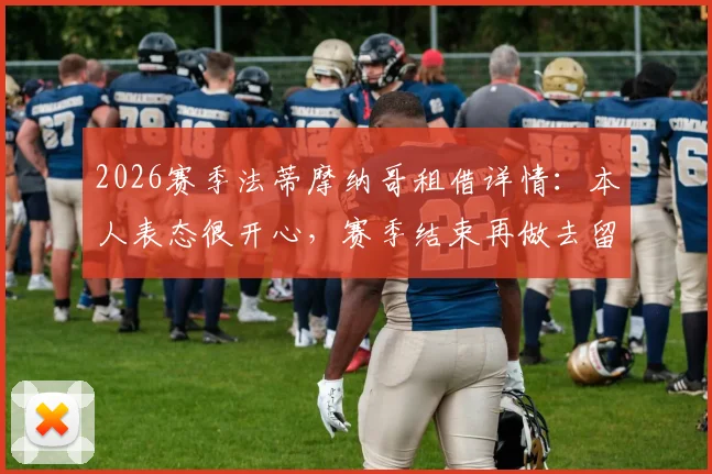 2026赛季法蒂摩纳哥租借详情：本人表态很开心，赛季结束再做去留决定，未来去向深度分析
