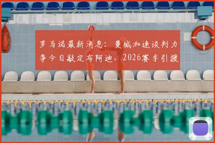 罗马诺最新消息：曼城加速谈判力争今日敲定布阿迪，2026赛季引援关键一步