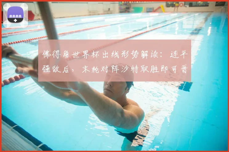 佛得角世界杯出线形势解读：连平强敌后，末轮对阵沙特取胜即可晋级，非洲黑马能否创造奇迹？