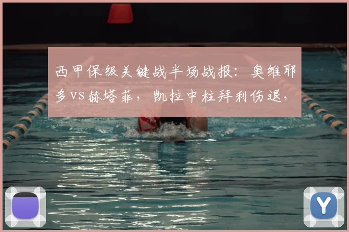 西甲保级关键战半场战报:奥维耶多vs赫塔菲,凯拉中柱拜利伤退,半场0-0互交白卷