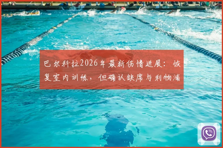 巴尔科拉2026年最新伤情进展：恢复室内训练，但确认缺席与利物浦关键战