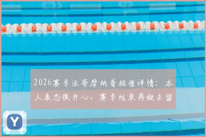 2026赛季法蒂摩纳哥租借详情：本人表态很开心，赛季结束再做去留决定，未来去向深度分析