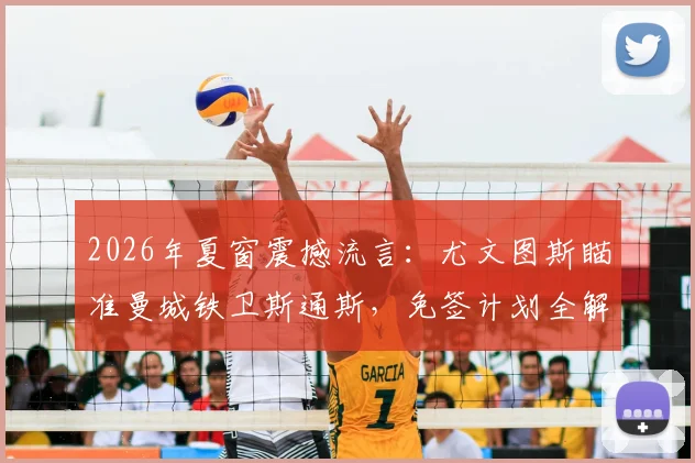 2026年夏窗震撼流言:尤文图斯瞄准曼城铁卫斯通斯,免签计划全解析与背后隐情