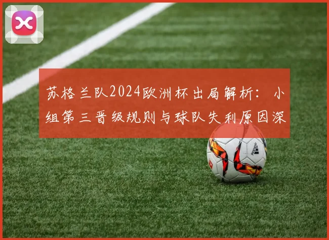 苏格兰队2024欧洲杯出局解析:小组第三晋级规则与球队失利原因深度复盘