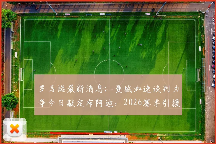 罗马诺最新消息：曼城加速谈判力争今日敲定布阿迪，2026赛季引援关键一步