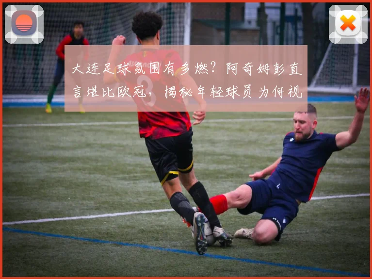大连足球氛围有多燃？阿奇姆彭直言堪比欧冠，揭秘年轻球员为何视他为榜样