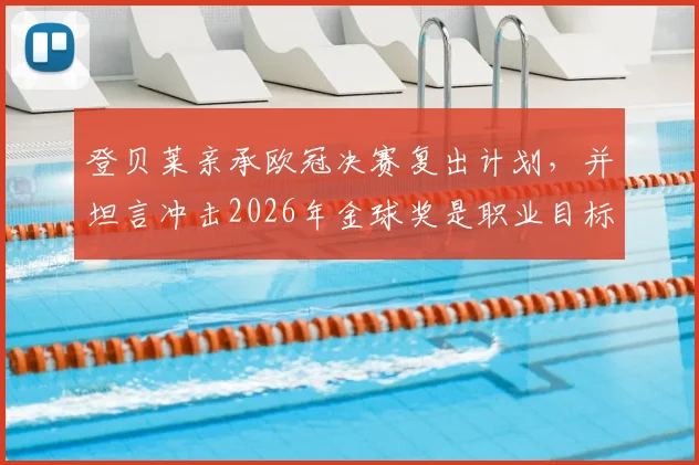 登贝莱亲承欧冠决赛复出计划,并坦言冲击2026年金球奖是职业目标