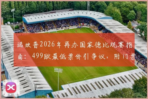 诺坎普2026年再办国家德比观赛指南:499欧最低票价引争议,附门票购买与省钱实用攻略