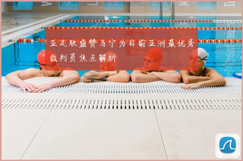 亚足联盛赞马宁为目前亚洲最优秀裁判员焦点解析
