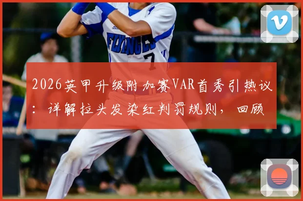 2026英甲升级附加赛VAR首秀引热议：详解拉头发染红判罚规则，回顾斯托克城后卫争议瞬间