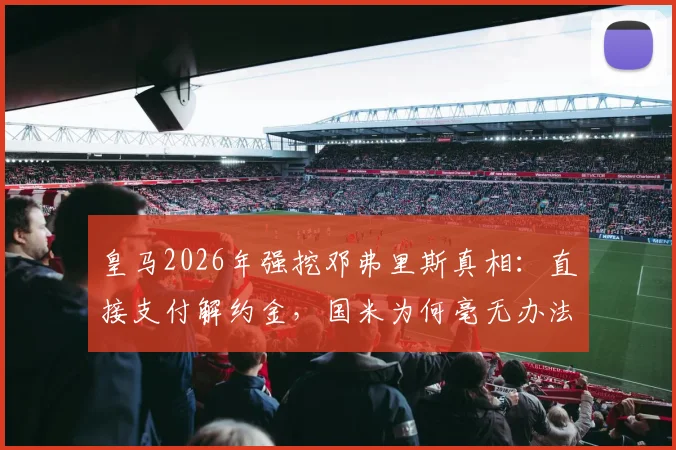 皇马2026年强挖邓弗里斯真相：直接支付解约金，国米为何毫无办法？附球员分析与转会内幕