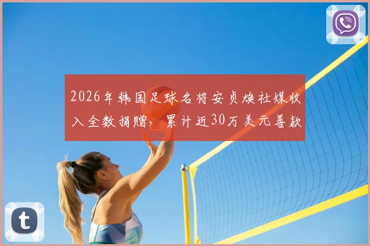 2026年韩国足球名将安贞焕社媒收入全数捐赠，累计近30万美元善款流向公开