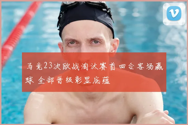 马竞23次欧战淘汰赛首回合客场赢球 全部晋级彰显底蕴