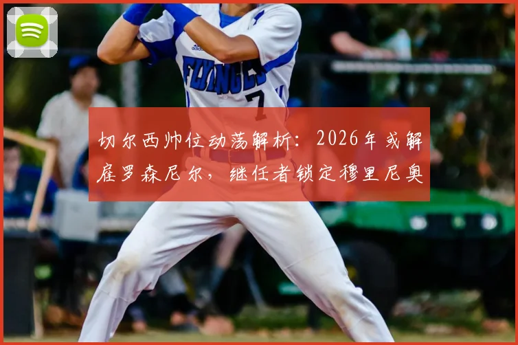 切尔西帅位动荡解析：2026年或解雇罗森尼尔，继任者锁定穆里尼奥等顶级名帅