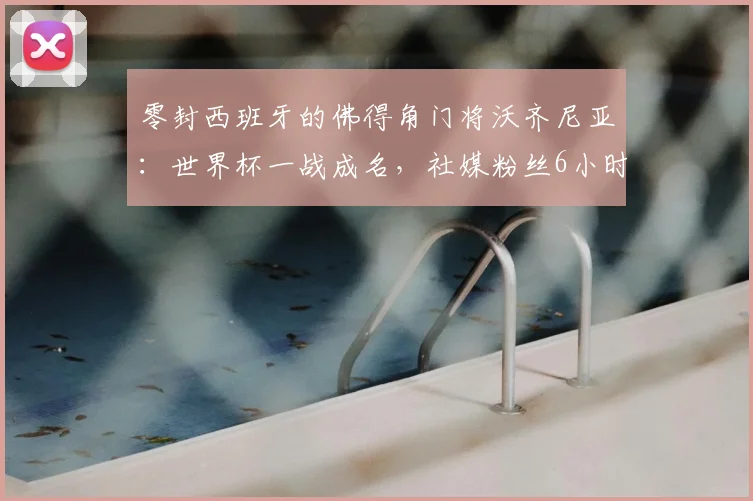 零封西班牙的佛得角门将沃齐尼亚：世界杯一战成名，社媒粉丝6小时暴涨400万背后