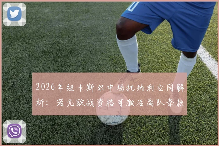 2026年纽卡斯尔中场托纳利合同解析：若无欧战资格可激活离队条款，球员未来去向引关注